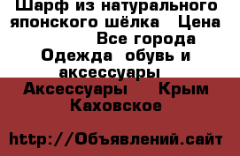 Шарф из натурального японского шёлка › Цена ­ 1 500 - Все города Одежда, обувь и аксессуары » Аксессуары   . Крым,Каховское